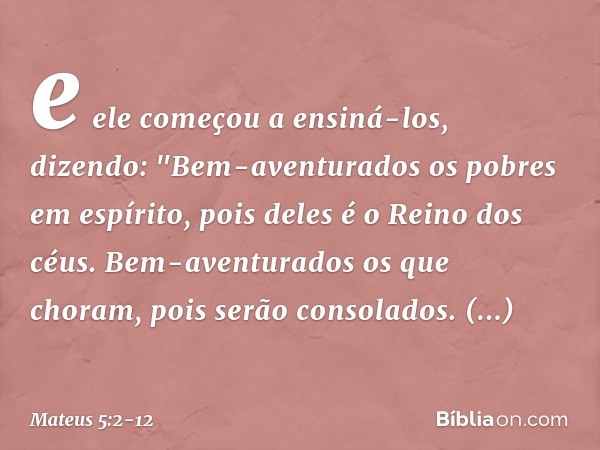 e ele começou a ensiná-los, dizendo: "Bem-aventurados
os pobres em espírito,
pois deles é o Reino dos céus. Bem-aventurados
os que choram,
pois serão consolados