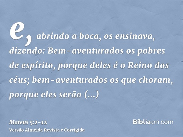 e, abrindo a boca, os ensinava, dizendo:Bem-aventurados os pobres de espírito, porque deles é o Reino dos céus;bem-aventurados os que choram, porque eles serão 