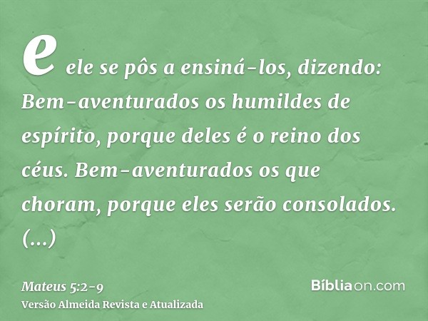 e ele se pôs a ensiná-los, dizendo:Bem-aventurados os humildes de espírito, porque deles é o reino dos céus.Bem-aventurados os que choram, porque eles serão con