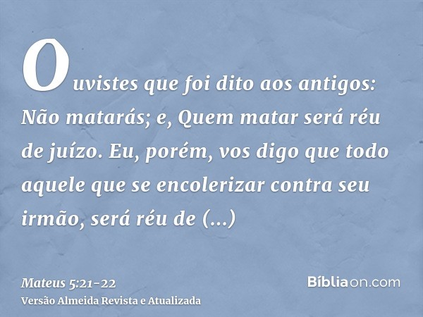 Ouvistes que foi dito aos antigos: Não matarás; e, Quem matar será réu de juízo.Eu, porém, vos digo que todo aquele que se encolerizar contra seu irmão, será ré