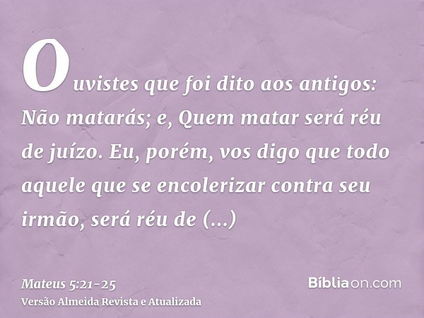 Ouvistes que foi dito aos antigos: Não matarás; e, Quem matar será réu de juízo.Eu, porém, vos digo que todo aquele que se encolerizar contra seu irmão, será ré