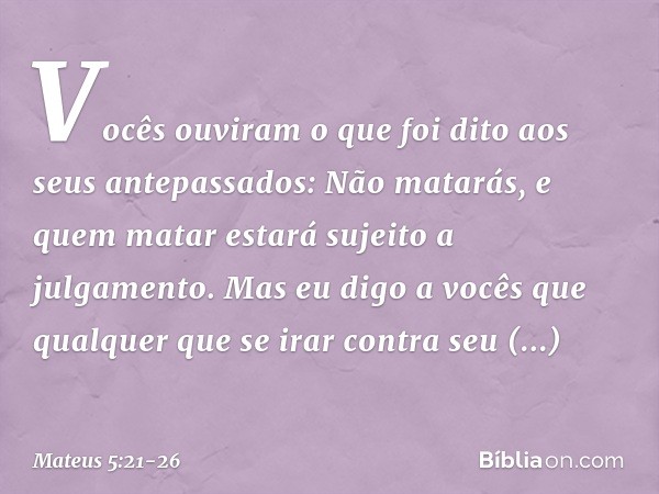 "Vocês ouviram o que foi dito aos seus antepassados: 'Não matarás', e 'quem matar estará sujeito a julgamento'. Mas eu digo a vocês que qualquer que se irar con