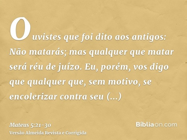 Ouvistes que foi dito aos antigos: Não matarás; mas qualquer que matar será réu de juízo.Eu, porém, vos digo que qualquer que, sem motivo, se encolerizar contra