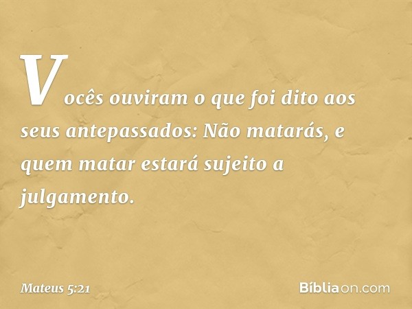 "Vocês ouviram o que foi dito aos seus antepassados: 'Não matarás', e 'quem matar estará sujeito a julgamento'. -- Mateus 5:21