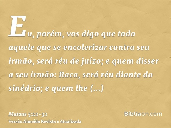 Eu, porém, vos digo que todo aquele que se encolerizar contra seu irmão, será réu de juízo; e quem disser a seu irmão: Raca, será réu diante do sinédrio; e quem