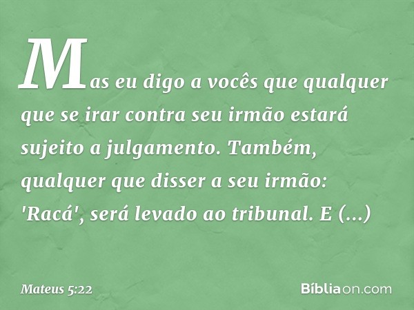 Mas eu digo a vocês que qualquer que se irar contra seu irmão estará sujeito a julgamento. Também, qualquer que disser a seu irmão: 'Racá', será levado ao tribu