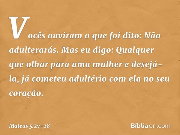 "Vocês ouviram o que foi dito: 'Não adulterarás'. Mas eu digo: Qualquer que olhar para uma mulher e desejá-la, já cometeu adultério com ela no seu coração. -- M