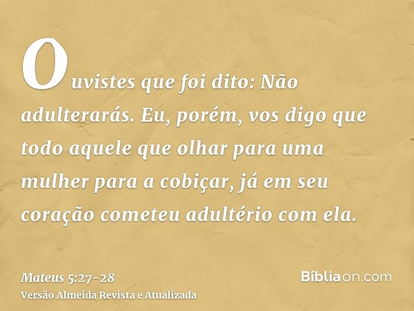 Ouvistes que foi dito: Não adulterarás.Eu, porém, vos digo que todo aquele que olhar para uma mulher para a cobiçar, já em seu coração cometeu adultério com ela