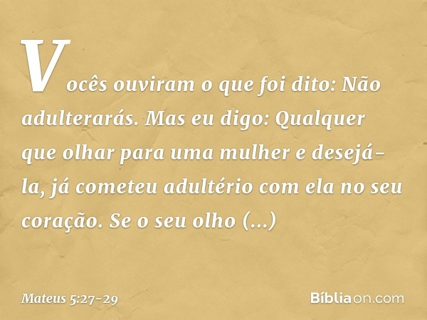 "Vocês ouviram o que foi dito: 'Não adulterarás'. Mas eu digo: Qualquer que olhar para uma mulher e desejá-la, já cometeu adultério com ela no seu coração. Se o