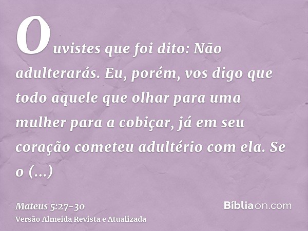 Ouvistes que foi dito: Não adulterarás.Eu, porém, vos digo que todo aquele que olhar para uma mulher para a cobiçar, já em seu coração cometeu adultério com ela