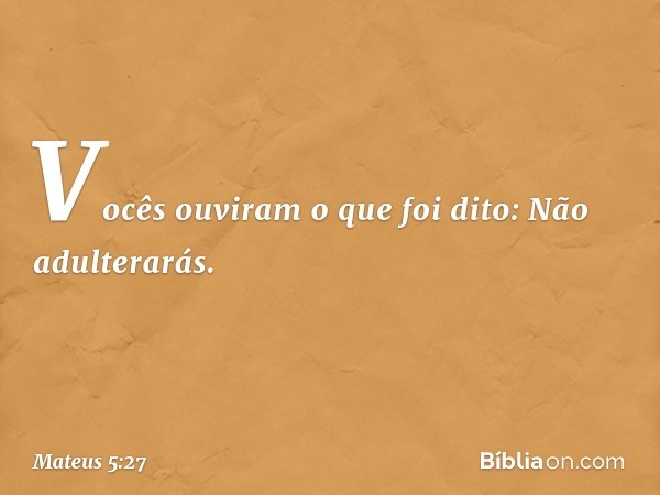 "Vocês ouviram o que foi dito: 'Não adulterarás'. -- Mateus 5:27