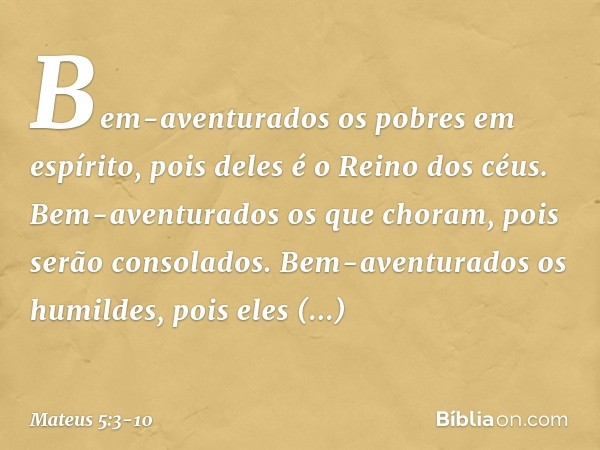 "Bem-aventurados
os pobres em espírito,
pois deles é o Reino dos céus. Bem-aventurados
os que choram,
pois serão consolados. Bem-aventurados os humildes,
pois e