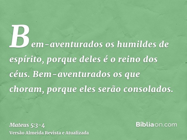 Bem-aventurados os humildes de espírito, porque deles é o reino dos céus.Bem-aventurados os que choram, porque eles serão consolados.