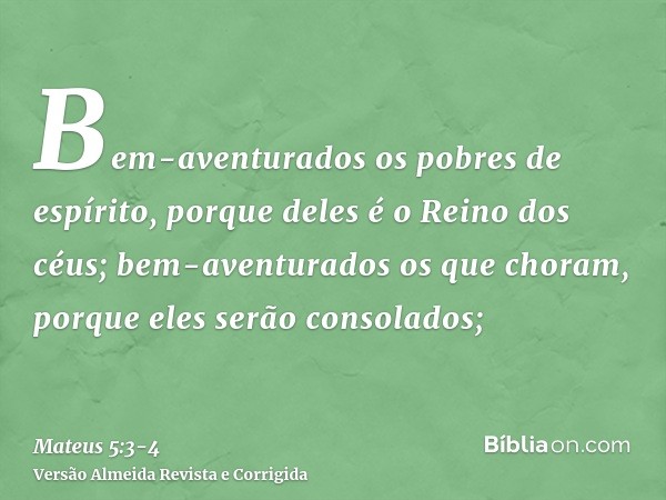 Bem-aventurados os pobres de espírito, porque deles é o Reino dos céus;bem-aventurados os que choram, porque eles serão consolados;