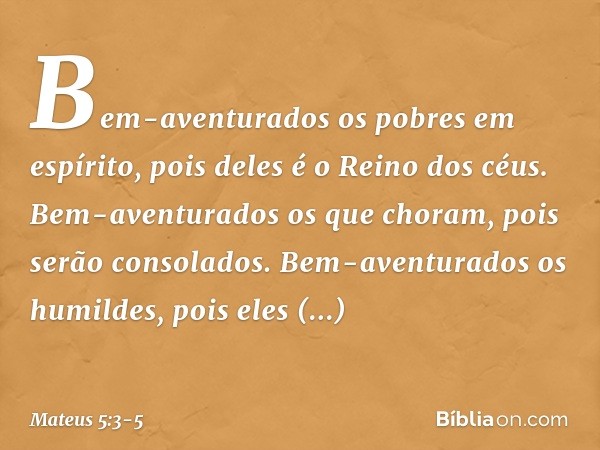 "Bem-aventurados
os pobres em espírito,
pois deles é o Reino dos céus. Bem-aventurados
os que choram,
pois serão consolados. Bem-aventurados os humildes,
pois e