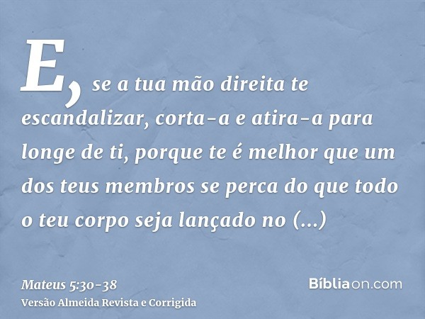 E, se a tua mão direita te escandalizar, corta-a e atira-a para longe de ti, porque te é melhor que um dos teus membros se perca do que todo o teu corpo seja la