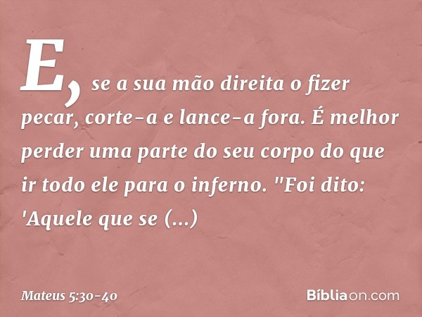 E, se a sua mão direita o fizer pecar, corte-a e lance-a fora. É melhor perder uma parte do seu corpo do que ir todo ele para o inferno. "Foi dito: 'Aquele que 