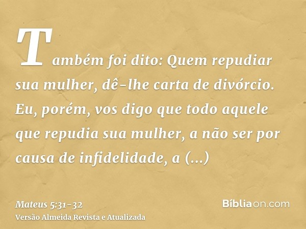 Também foi dito: Quem repudiar sua mulher, dê-lhe carta de divórcio.Eu, porém, vos digo que todo aquele que repudia sua mulher, a não ser por causa de infidelid