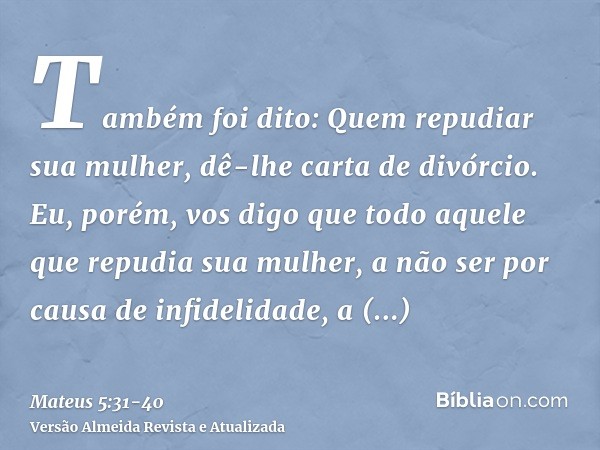 Também foi dito: Quem repudiar sua mulher, dê-lhe carta de divórcio.Eu, porém, vos digo que todo aquele que repudia sua mulher, a não ser por causa de infidelid