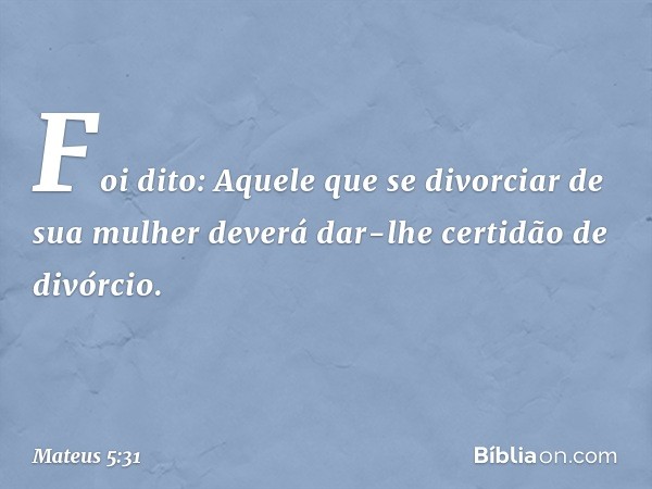 "Foi dito: 'Aquele que se divorciar de sua mulher deverá dar-lhe certidão de divórcio'. -- Mateus 5:31