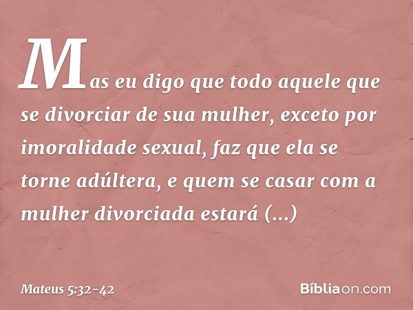 Mas eu digo que todo aquele que se divorciar de sua mulher, exceto por imoralidade sexual, faz que ela se torne adúltera, e quem se casar com a mulher divorciad