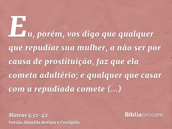 Eu, porém, vos digo que qualquer que repudiar sua mulher, a não ser por causa de prostituição, faz que ela cometa adultério; e qualquer que casar com a repudiad