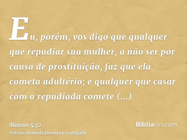 Eu, porém, vos digo que qualquer que repudiar sua mulher, a não ser por causa de prostituição, faz que ela cometa adultério; e qualquer que casar com a repudiad