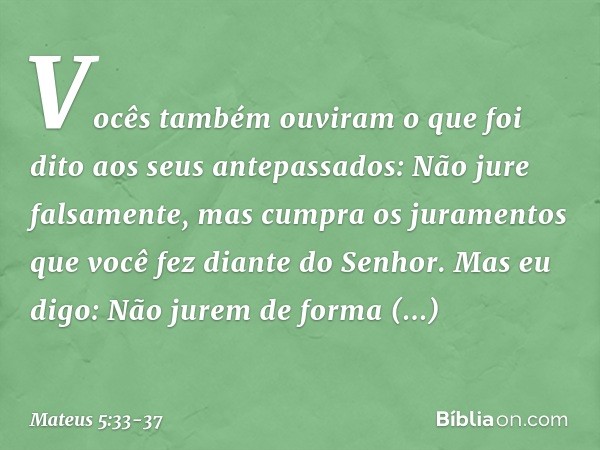 "Vocês também ouviram o que foi dito aos seus antepassados: 'Não jure falsamente, mas cumpra os juramentos que você fez diante do Senhor'. Mas eu digo: Não jure