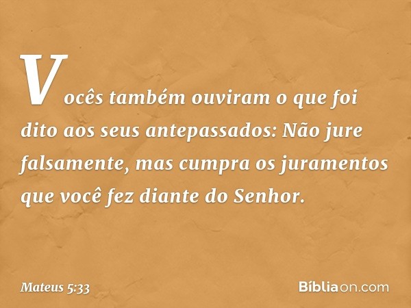 "Vocês também ouviram o que foi dito aos seus antepassados: 'Não jure falsamente, mas cumpra os juramentos que você fez diante do Senhor'. -- Mateus 5:33