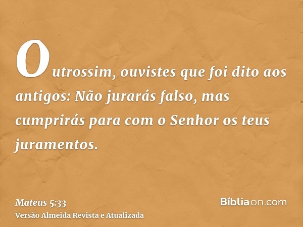 Outrossim, ouvistes que foi dito aos antigos: Não jurarás falso, mas cumprirás para com o Senhor os teus juramentos.