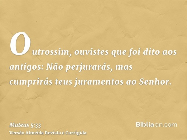 Outrossim, ouvistes que foi dito aos antigos: Não perjurarás, mas cumprirás teus juramentos ao Senhor.