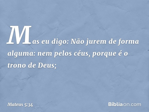 Mas eu digo: Não jurem de forma alguma: nem pelos céus, porque é o trono de Deus; -- Mateus 5:34