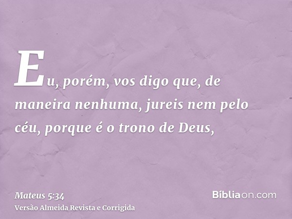 Eu, porém, vos digo que, de maneira nenhuma, jureis nem pelo céu, porque é o trono de Deus,