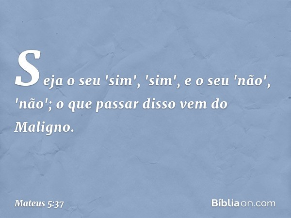 Seja o seu 'sim', 'sim', e o seu 'não', 'não'; o que passar disso vem do Maligno. -- Mateus 5:37