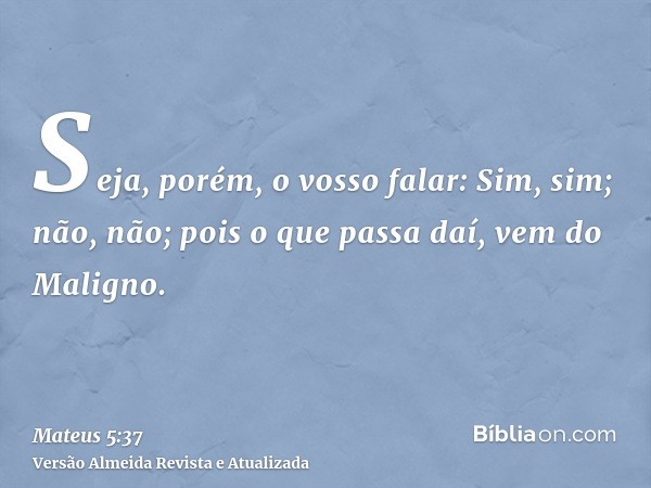 Seja, porém, o vosso falar: Sim, sim; não, não; pois o que passa daí, vem do Maligno.