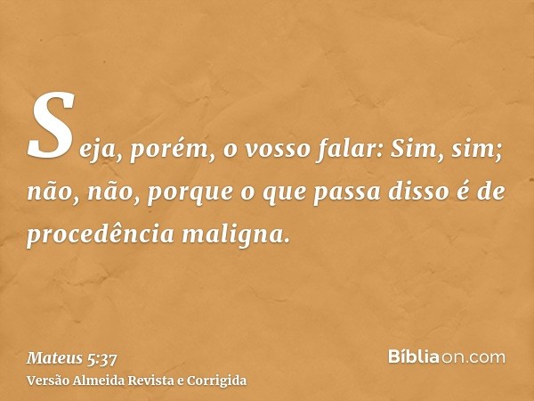Seja, porém, o vosso falar: Sim, sim; não, não, porque o que passa disso é de procedência maligna.