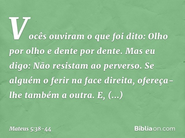 "Vocês ouviram o que foi dito: 'Olho por olho e dente por dente'. Mas eu digo: Não resistam ao perverso. Se alguém o ferir na face direita, ofereça-lhe também a