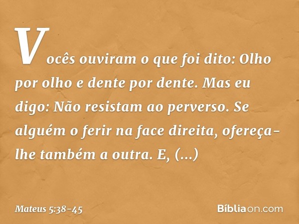 "Vocês ouviram o que foi dito: 'Olho por olho e dente por dente'. Mas eu digo: Não resistam ao perverso. Se alguém o ferir na face direita, ofereça-lhe também a