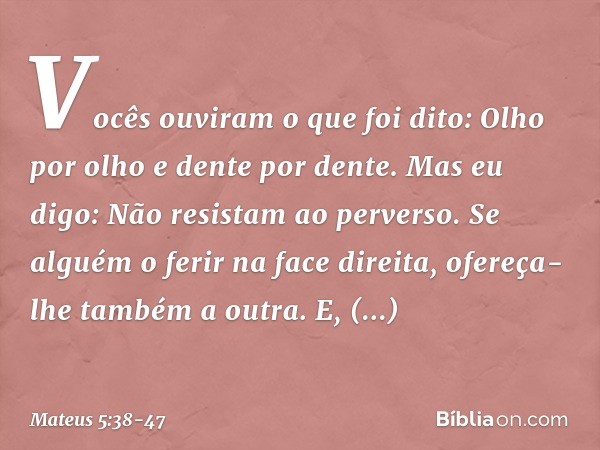 "Vocês ouviram o que foi dito: 'Olho por olho e dente por dente'. Mas eu digo: Não resistam ao perverso. Se alguém o ferir na face direita, ofereça-lhe também a