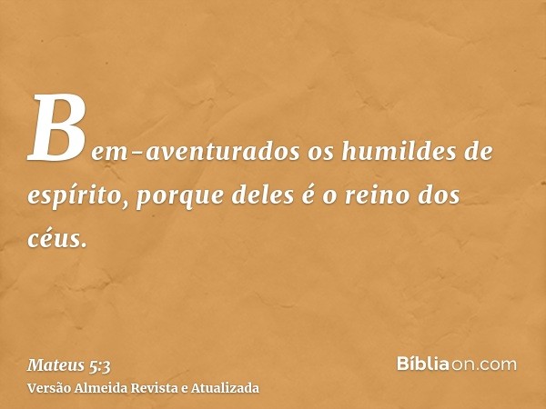 Bem-aventurados os humildes de espírito, porque deles é o reino dos céus.