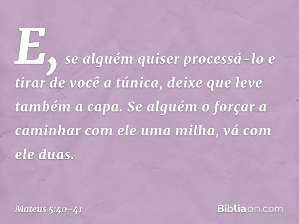 E, se alguém quiser processá-lo e tirar de você a túnica, deixe que leve também a capa. Se alguém o forçar a caminhar com ele uma milha, vá com ele duas. -- Mat