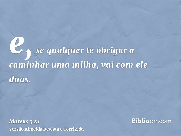 e, se qualquer te obrigar a caminhar uma milha, vai com ele duas.