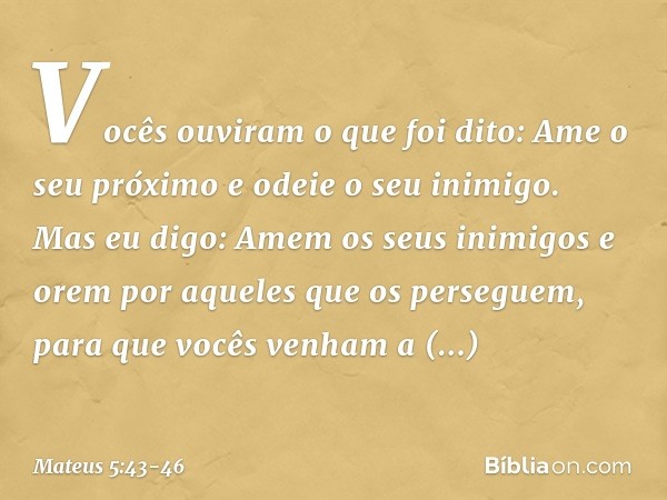 "Vocês ouviram o que foi dito: 'Ame o seu próximo e odeie o seu inimigo'. Mas eu digo: Amem os seus inimigos e orem por aqueles que os perseguem, para que vocês