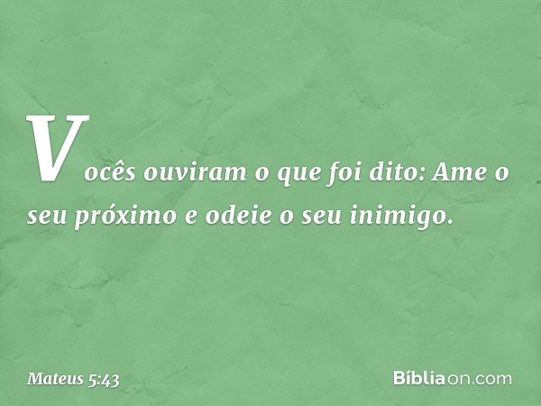 "Vocês ouviram o que foi dito: 'Ame o seu próximo e odeie o seu inimigo'. -- Mateus 5:43