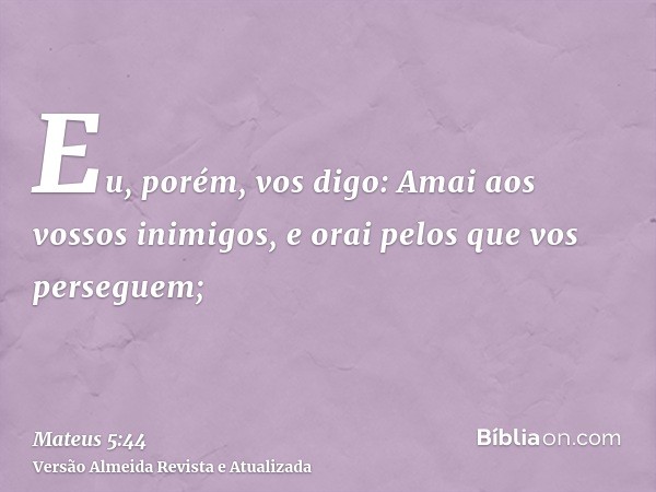 Eu, porém, vos digo: Amai aos vossos inimigos, e orai pelos que vos perseguem;