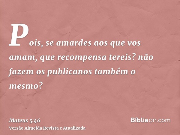 Pois, se amardes aos que vos amam, que recompensa tereis? não fazem os publicanos também o mesmo?