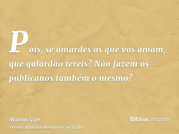 Pois, se amardes os que vos amam, que galardão tereis? Não fazem os publicanos também o mesmo?