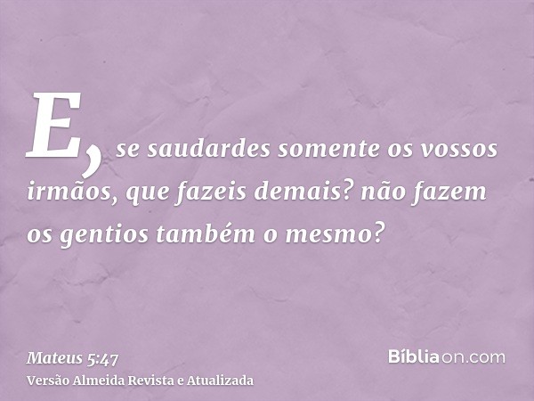 E, se saudardes somente os vossos irmãos, que fazeis demais? não fazem os gentios também o mesmo?