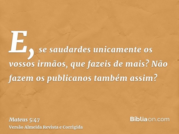 E, se saudardes unicamente os vossos irmãos, que fazeis de mais? Não fazem os publicanos também assim?