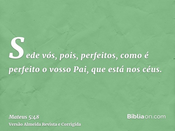 Sede vós, pois, perfeitos, como é perfeito o vosso Pai, que está nos céus.